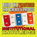 Build the Practices That Create and Protect Institutional Knowledge