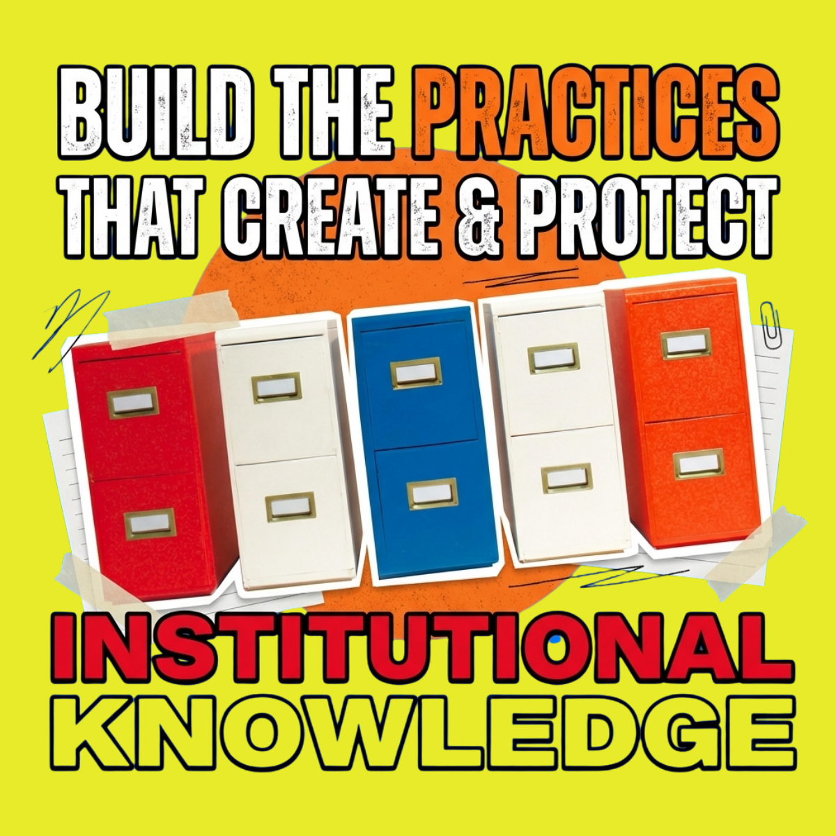 Build the Practices That Create and Protect Institutional Knowledge
