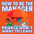 How to Be the Manager People Don't Want to Leave