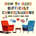 How to Have Difficult Conversations with Clarity and Care