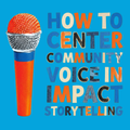 How to Center Community Voice in Impact Storytelling