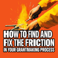 How to Find and Fix the Friction in Your Grantmaking Process